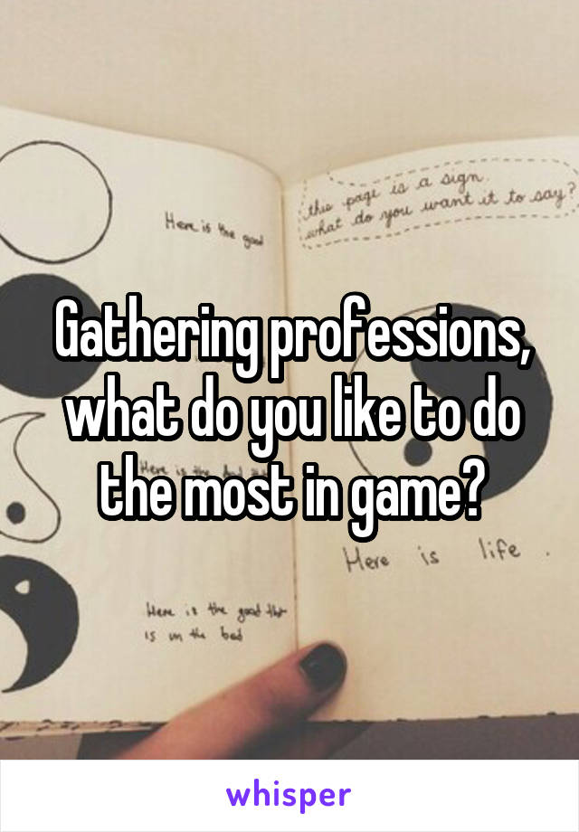 Gathering professions, what do you like to do the most in game?