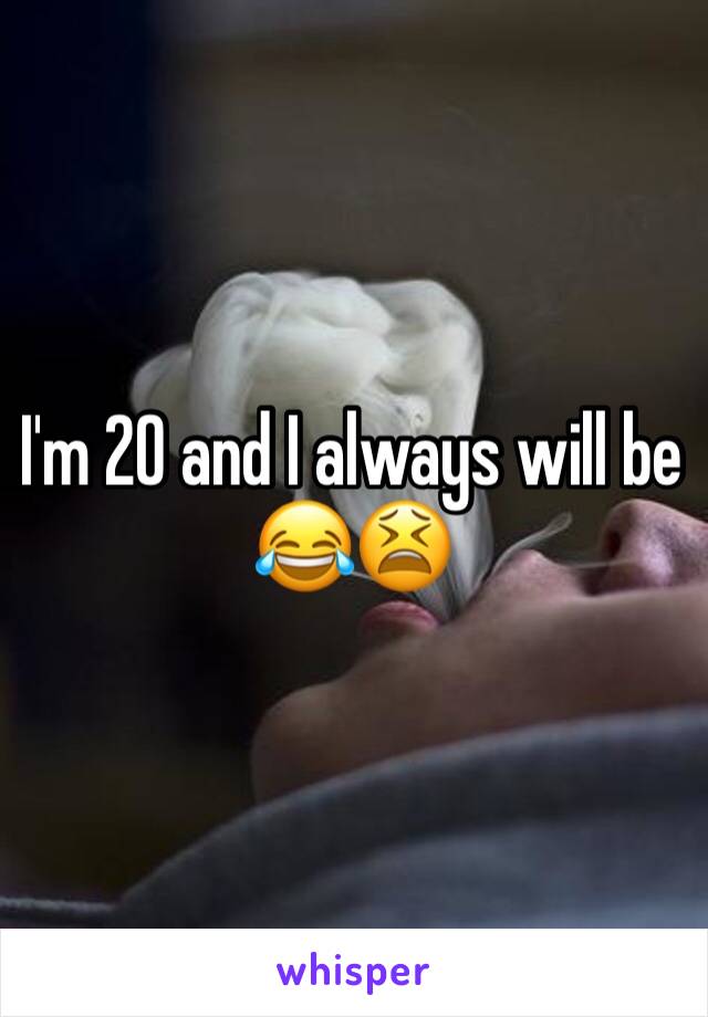 I'm 20 and I always will be 😂😫