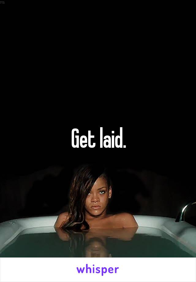 Get laid.