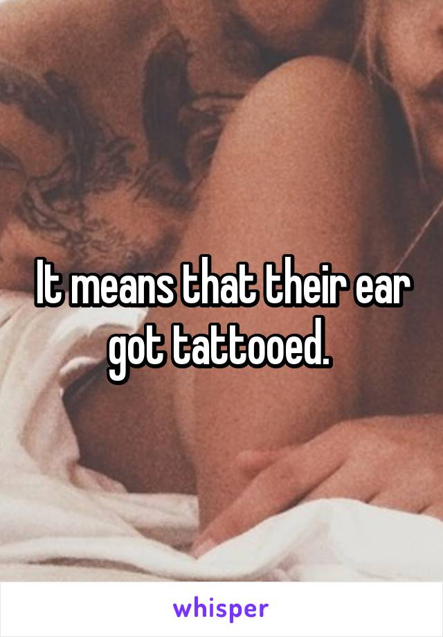 It means that their ear got tattooed. 