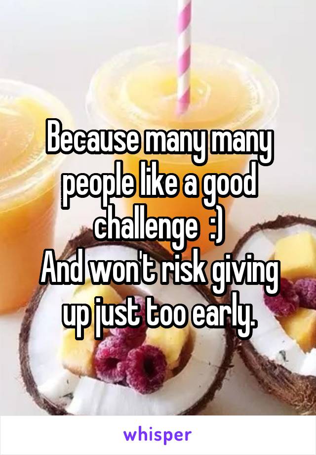 Because many many people like a good challenge  :)
And won't risk giving up just too early.