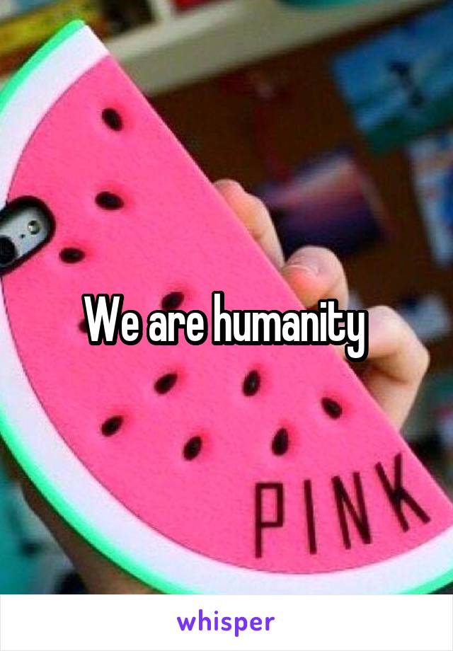 We are humanity 