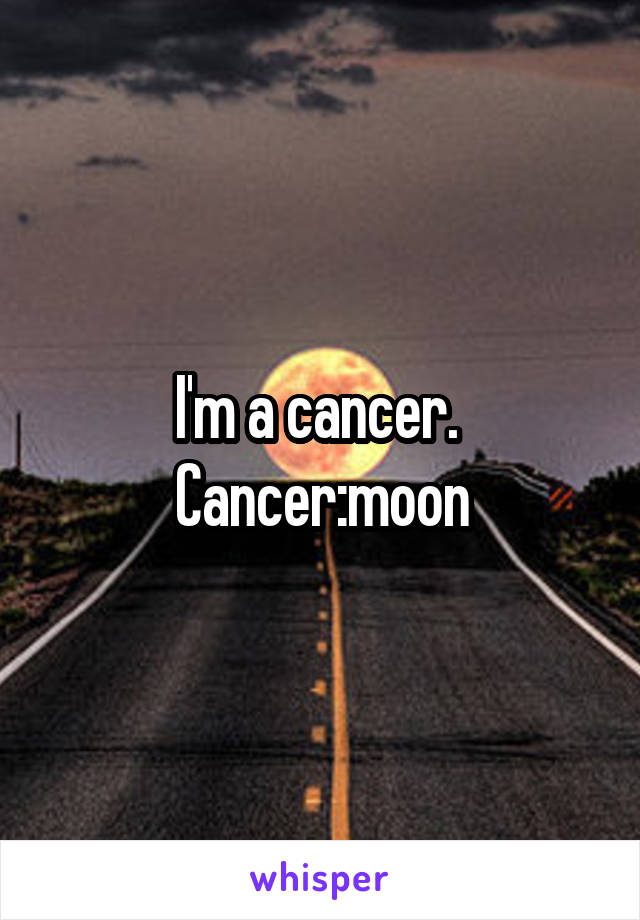 I'm a cancer. 
Cancer:moon