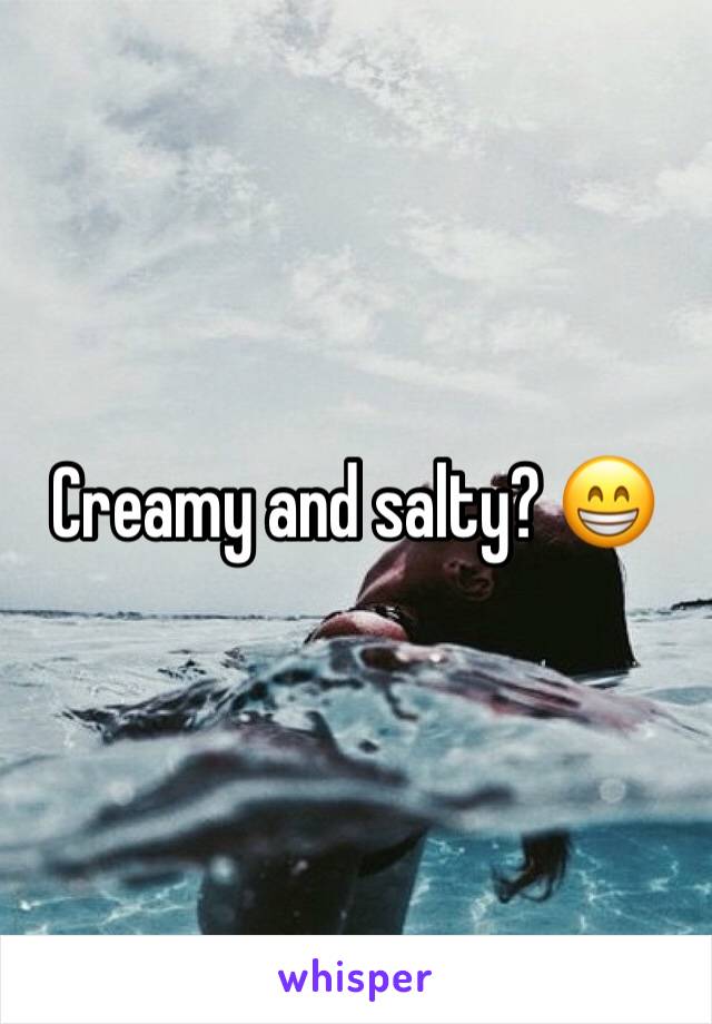 Creamy and salty? 😁
