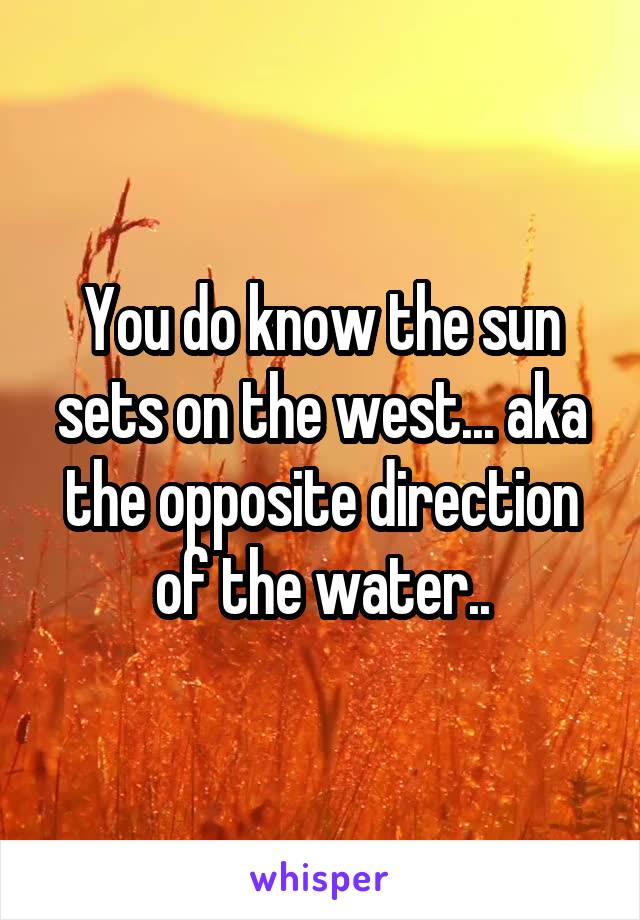 You do know the sun sets on the west... aka the opposite direction of the water..