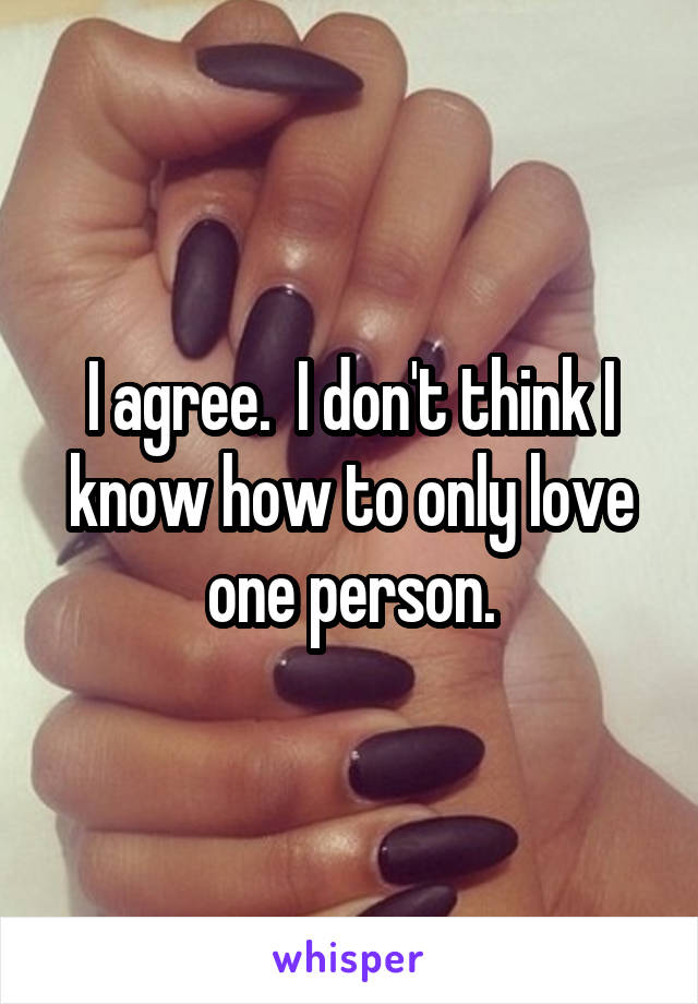 I agree.  I don't think I know how to only love one person.