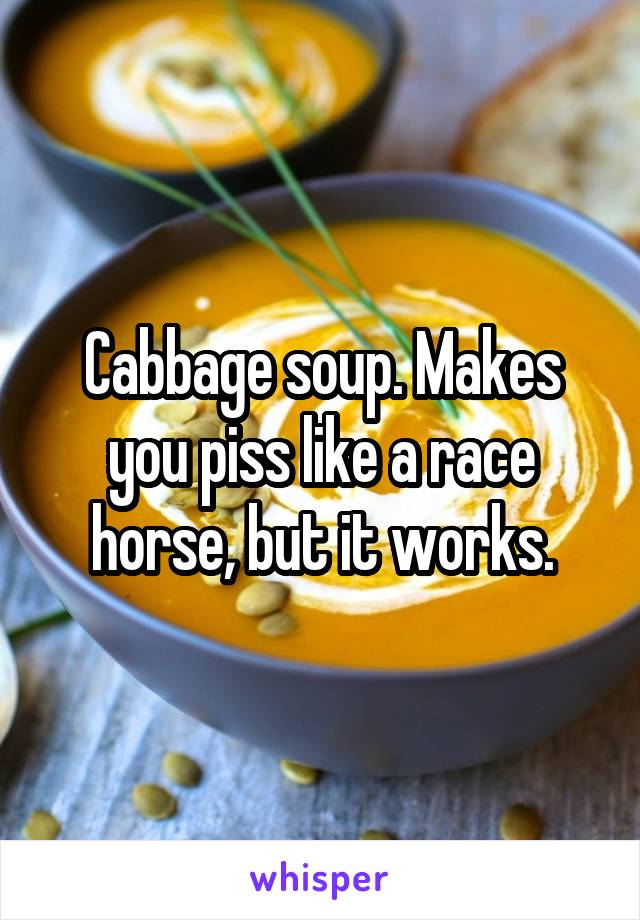 Cabbage soup. Makes you piss like a race horse, but it works.