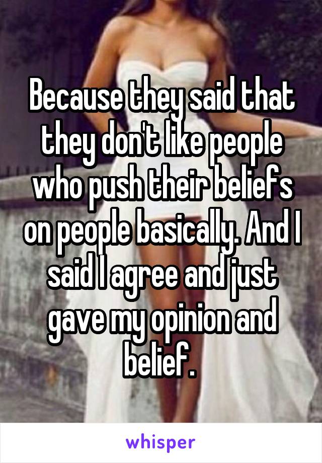 Because they said that they don't like people who push their beliefs on people basically. And I said I agree and just gave my opinion and belief. 