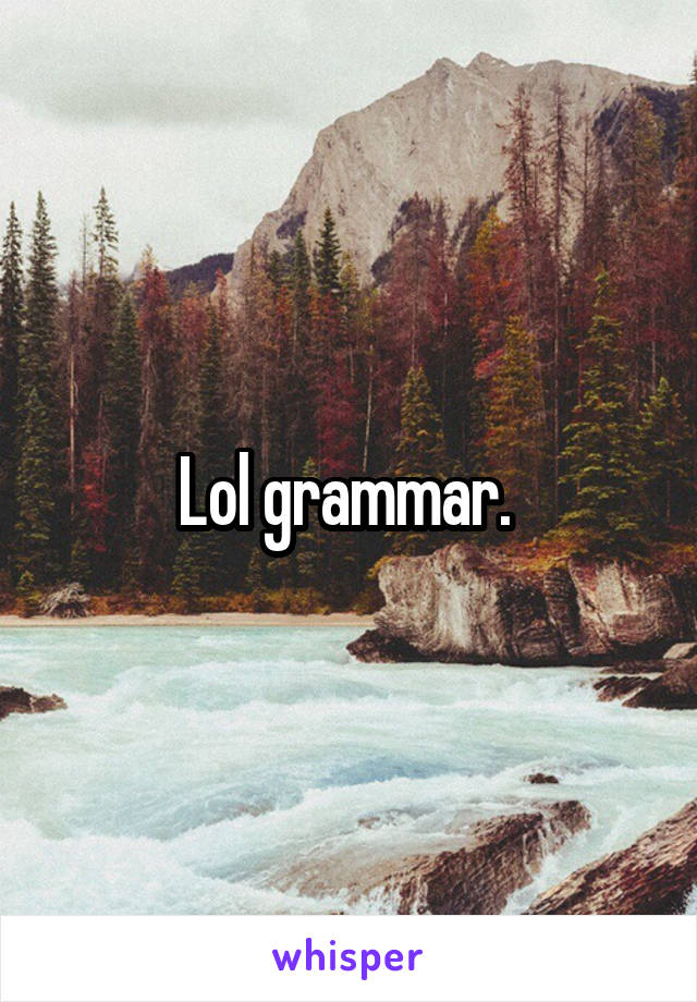 Lol grammar. 