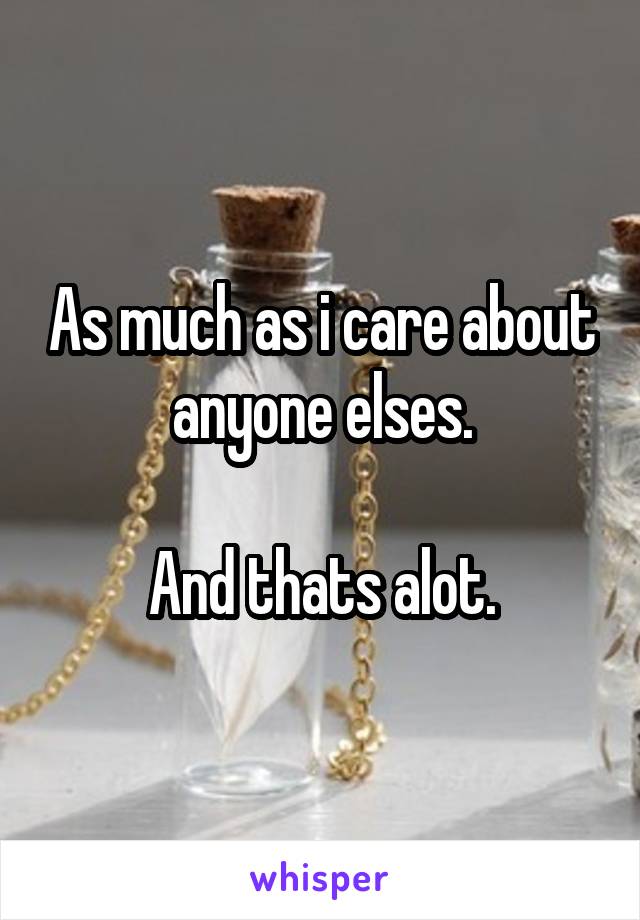 As much as i care about anyone elses.

And thats alot.