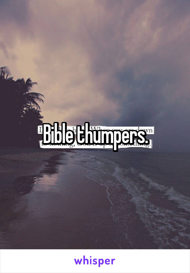 Bible thumpers.
