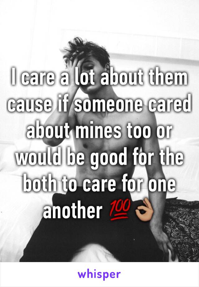 I care a lot about them cause if someone cared about mines too or would be good for the both to care for one another 💯👌🏽