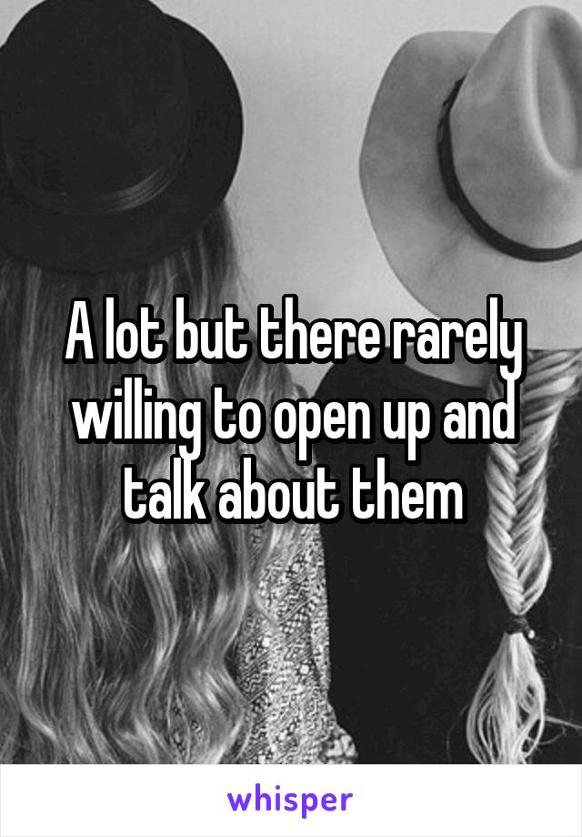 A lot but there rarely willing to open up and talk about them