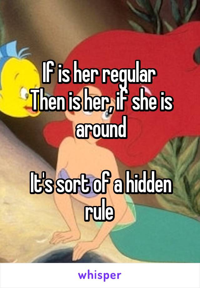 If is her regular 
Then is her, if she is around

It's sort of a hidden rule 