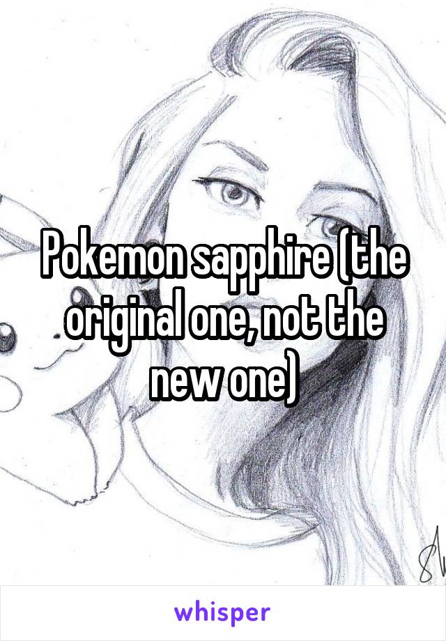 Pokemon sapphire (the original one, not the new one)
