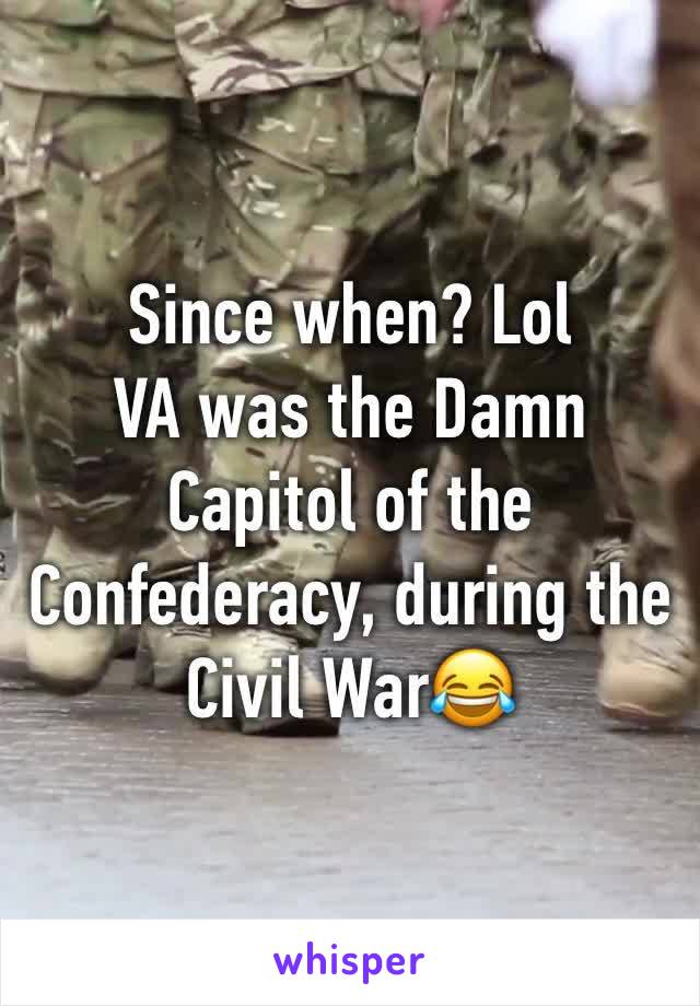 Since when? Lol
VA was the Damn Capitol of the Confederacy, during the Civil War😂