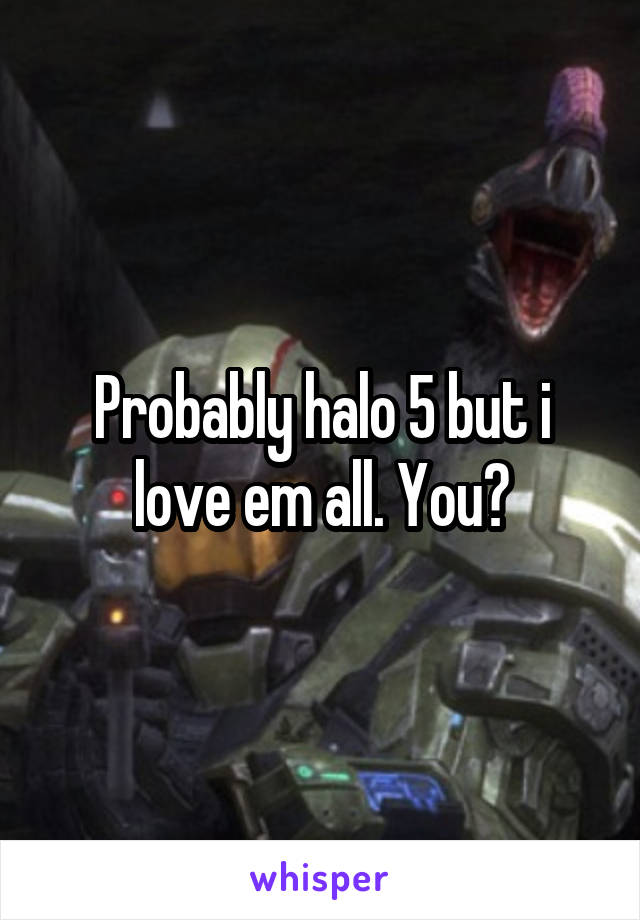 Probably halo 5 but i love em all. You?