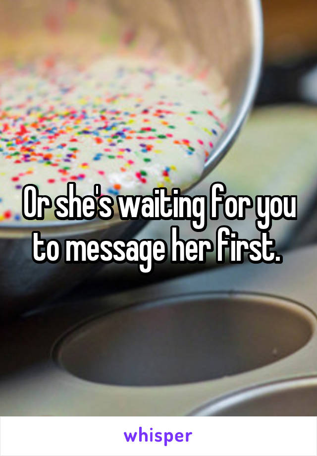 Or she's waiting for you to message her first. 