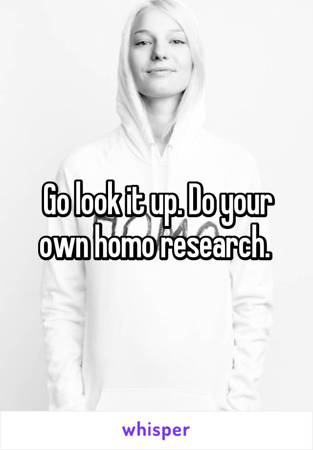 Go look it up. Do your own homo research. 