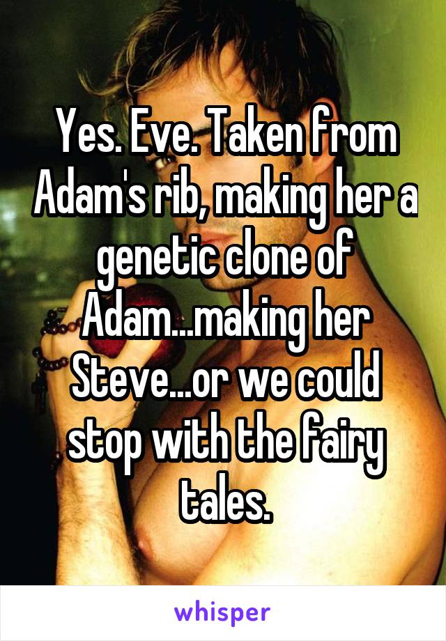 Yes. Eve. Taken from Adam's rib, making her a genetic clone of Adam...making her Steve...or we could stop with the fairy tales.
