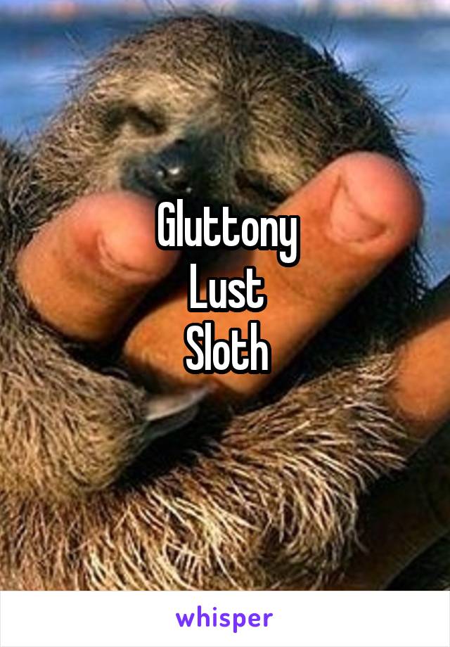 Gluttony
Lust
Sloth
