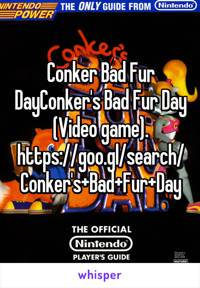 Conker Bad Fur DayConker's Bad Fur Day (Video game).
https://goo.gl/search/Conker's+Bad+Fur+Day
