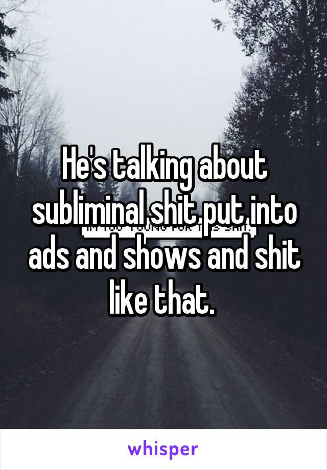 He's talking about subliminal shit put into ads and shows and shit like that. 