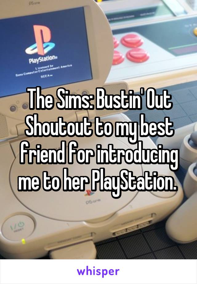 The Sims: Bustin' Out
Shoutout to my best friend for introducing me to her PlayStation. 