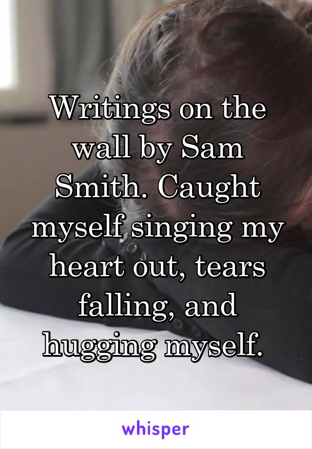 Writings on the wall by Sam Smith. Caught myself singing my heart out, tears falling, and hugging myself. 