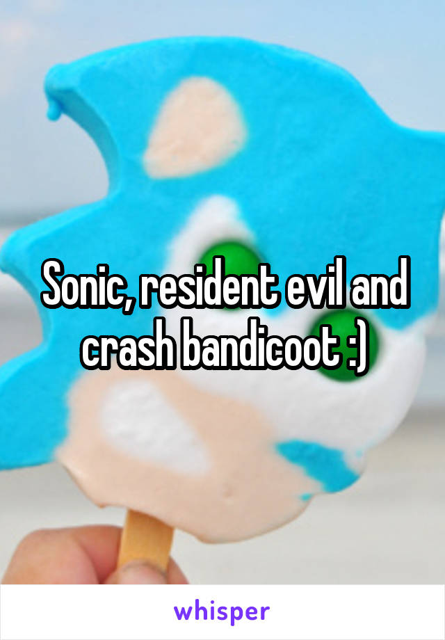 Sonic, resident evil and crash bandicoot :)