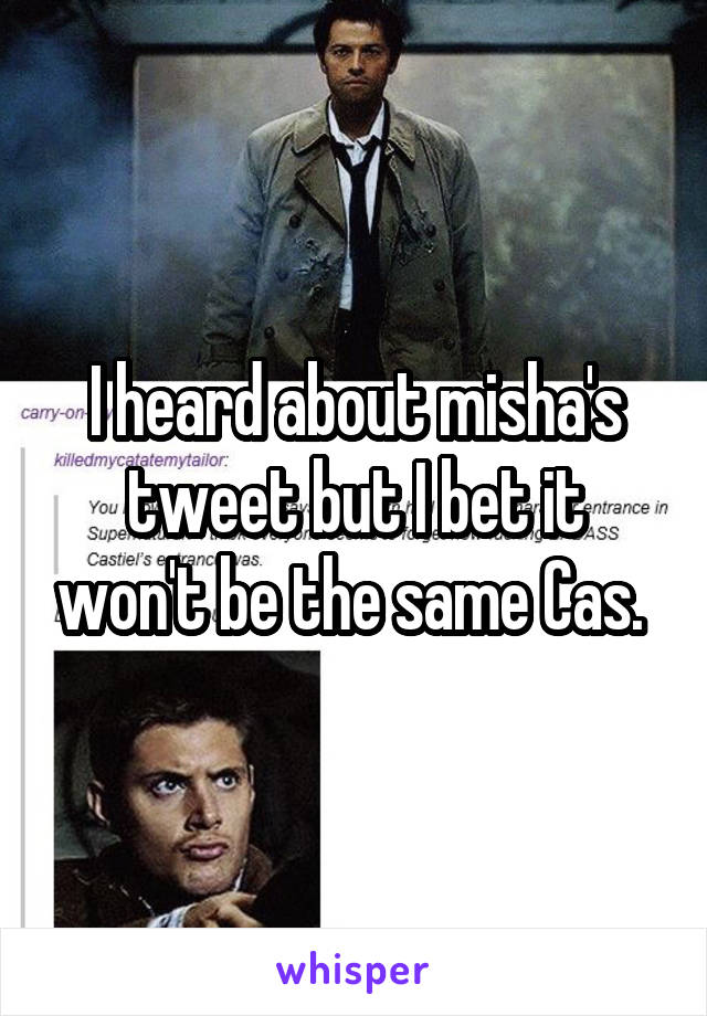 I heard about misha's tweet but I bet it won't be the same Cas. 