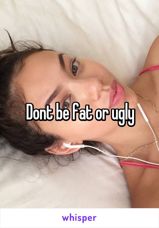 Dont be fat or ugly