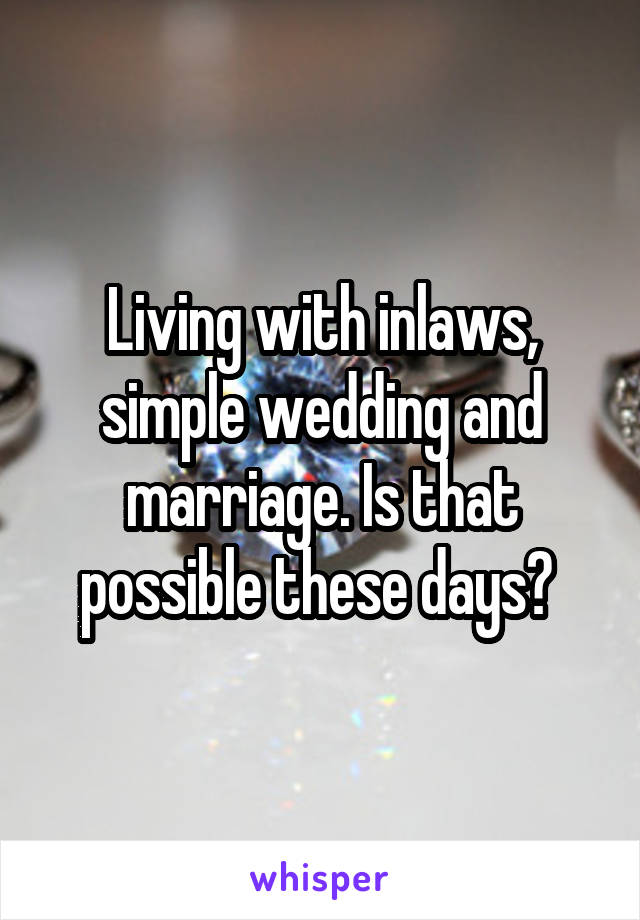 Living with inlaws, simple wedding and marriage. Is that possible these days? 