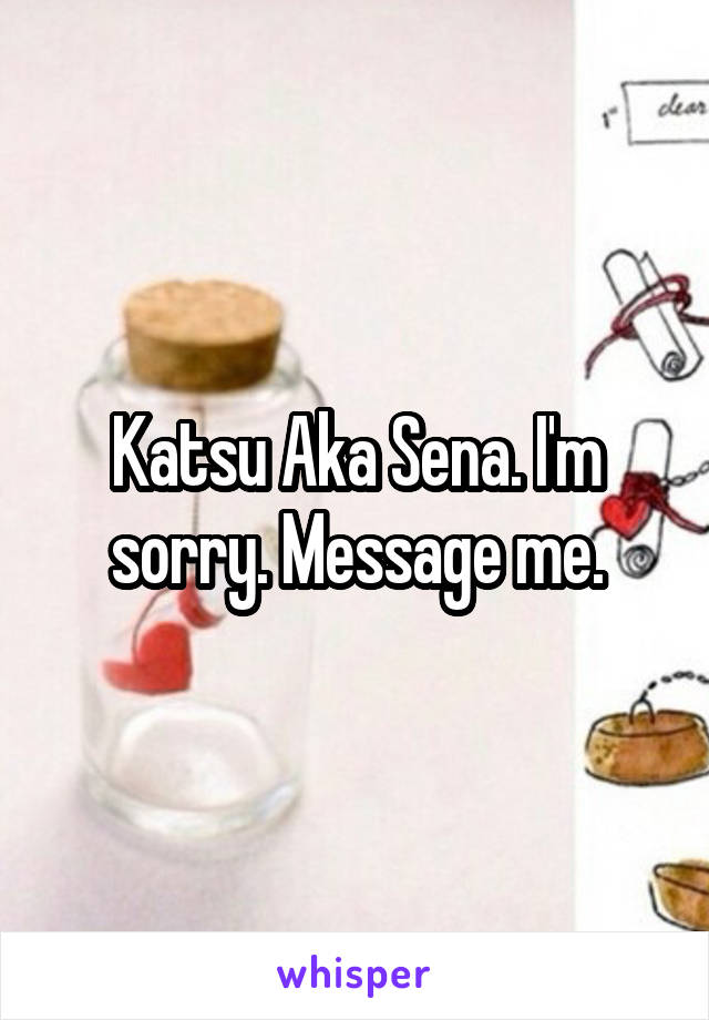 Katsu Aka Sena. I'm sorry. Message me.