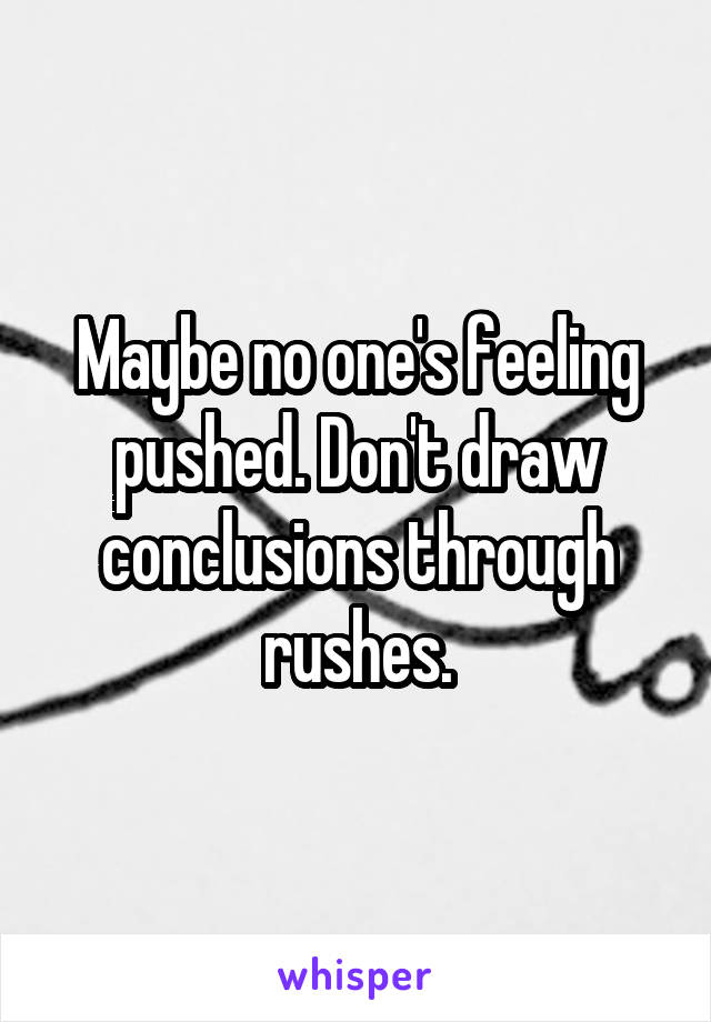 Maybe no one's feeling pushed. Don't draw conclusions through rushes.