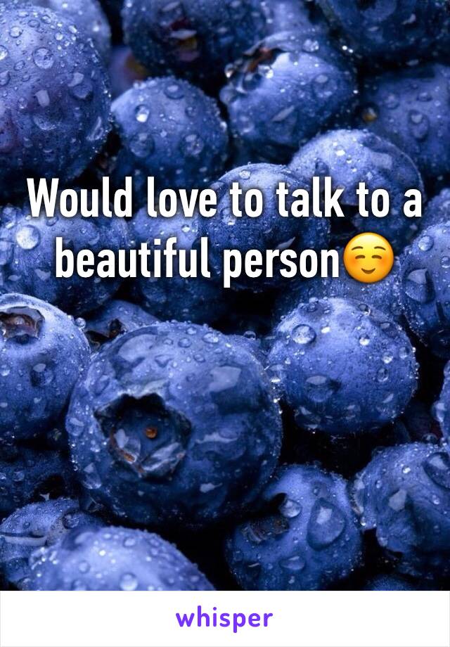 Would love to talk to a beautiful person☺️