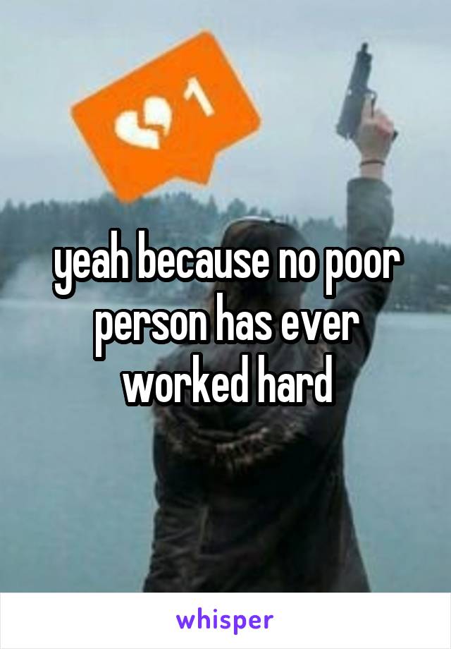 yeah because no poor person has ever worked hard