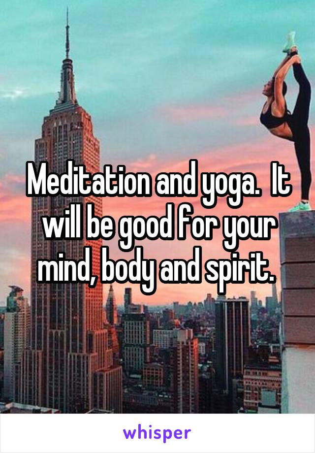 Meditation and yoga.  It will be good for your mind, body and spirit. 