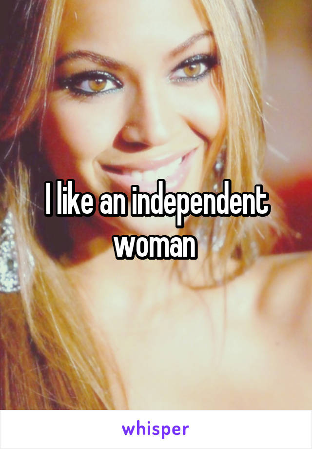 I like an independent woman 