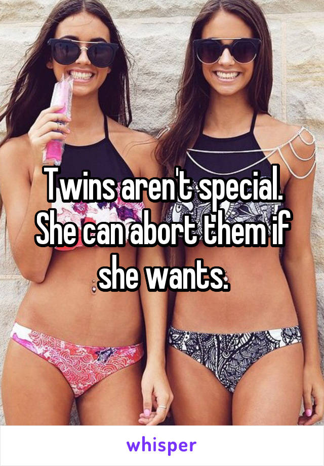 Twins aren't special. She can abort them if she wants.