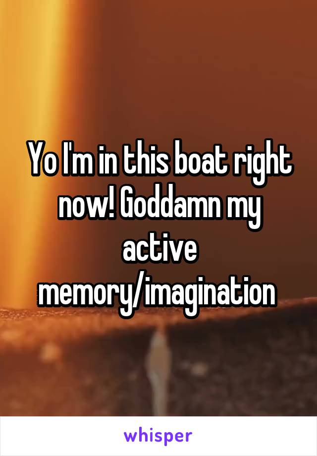 Yo I'm in this boat right now! Goddamn my active memory/imagination 