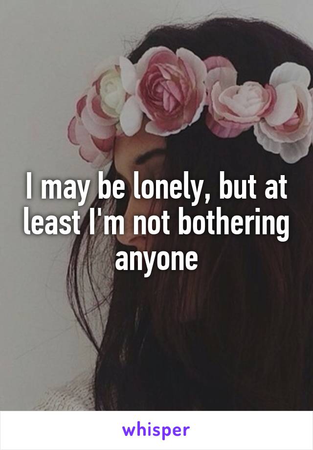 I may be lonely, but at least I'm not bothering anyone