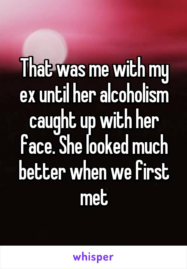 That was me with my ex until her alcoholism caught up with her face. She looked much better when we first met