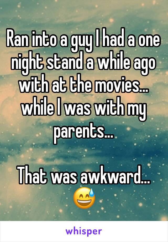 Ran into a guy I had a one night stand a while ago with at the movies... while I was with my parents...

That was awkward... 😅
