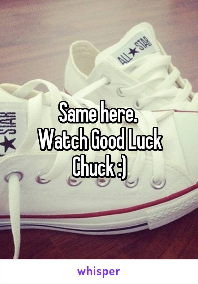 Same here. 
Watch Good Luck Chuck :)