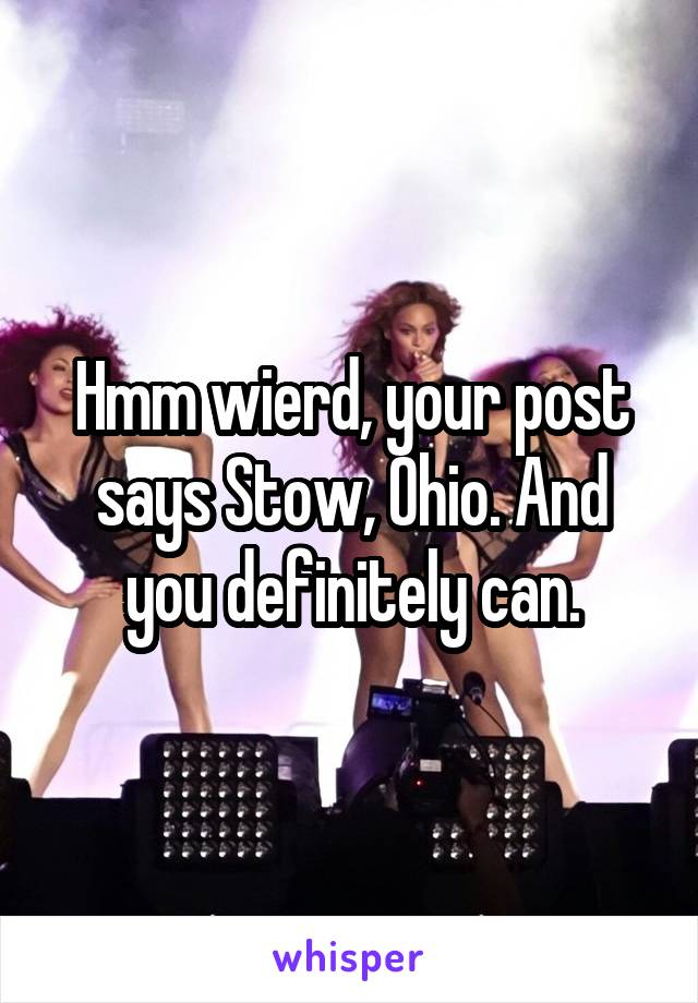 Hmm wierd, your post says Stow, Ohio. And you definitely can.