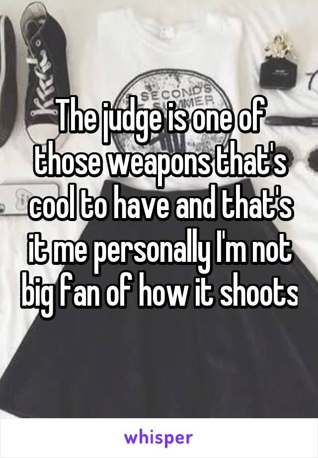 The judge is one of those weapons that's cool to have and that's it me personally I'm not big fan of how it shoots 