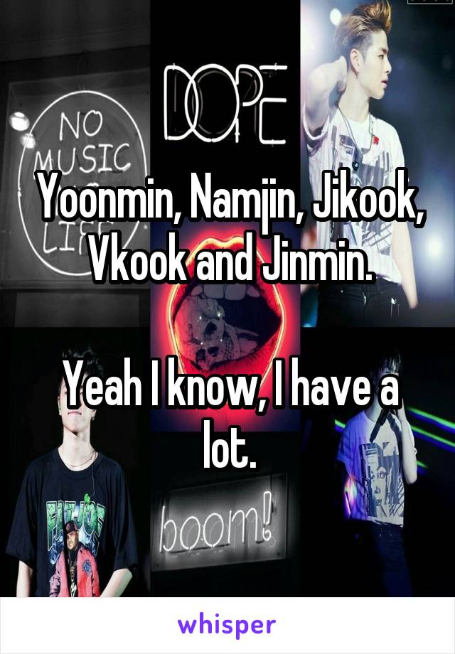 Yoonmin, Namjin, Jikook, Vkook and Jinmin.
            
Yeah I know, I have a lot.