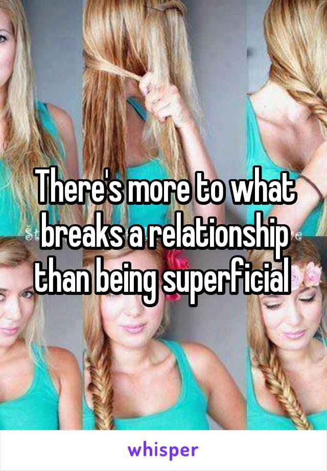 There's more to what breaks a relationship than being superficial 