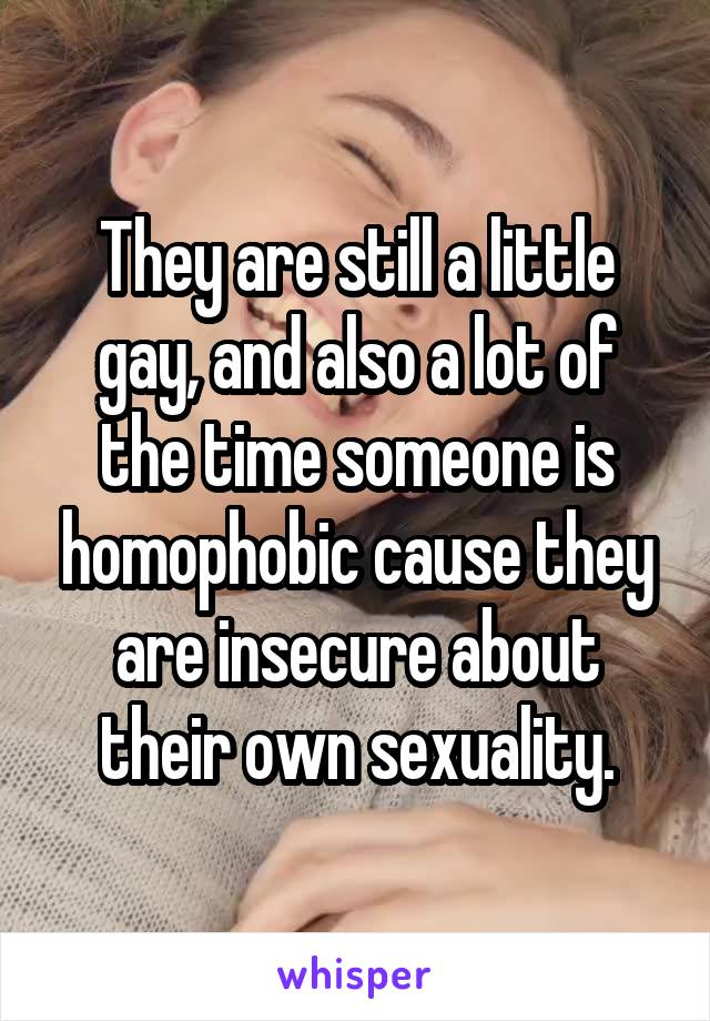 They are still a little gay, and also a lot of the time someone is homophobic cause they are insecure about their own sexuality.